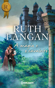 Title: A magia e o cavaleiro, Author: Ruth Langan