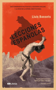 Title: Lecciones españolas: Siete enseñanzas políticas de la secesión catalana y la crisis de la España constitucional, Author: Lluís Bassets
