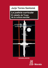 Title: La justicia curricular: El caballo de Troya de la cultura escolar, Author: Jurjo Torres Santomé