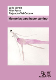 Title: Memorias para hacer camino: Relatos de vida de once mujeres españolas de la generación del 68, Author: Julia Varela
