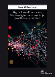 Title: Big Data en Educación: El futuro digital del aprendizaje, la política y la práctica, Author: Ben Williamson