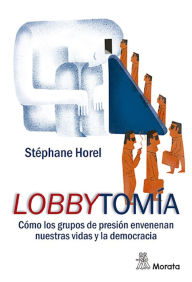 Title: Lobbytomía: Cómo los grupos de presión envenenan nuestras vidas y la democracia, Author: Stéphane Horel