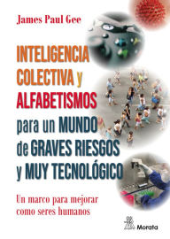 Title: Inteligencia colectiva y alfabetismos para un mundo de graves riesgos y muy tecnológico: Un marco para mejorar como seres humanos, Author: James Paul Gee