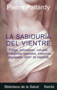 Title: La sabiduria del vientre: Fatiga, sobrepeso, celulitis, problemas sexuales, insomnio, depresion, dolor de espalda, Author: Pierre Pallardy