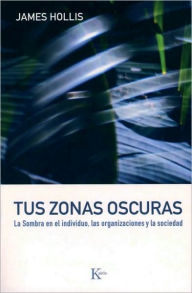 Title: Tus zonas oscuras: La sombra en el individuo, las organizaciones y la sociedad, Author: James Hollis