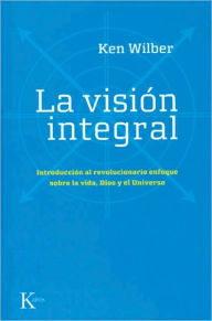 Title: La vision integral: Introduccion al revolucionario enfoque sobre la vida, Dios y el Universo, Author: Ken Wilber