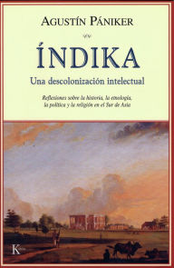 Title: Indika: Una descolonizacion intelectual: Reflexiones sobre la historia, la etnologia, la politica y la religion en el Sur de Asia, Author: Agustin Paniker