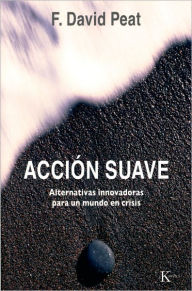 Title: Accion suave: Alternativas innovadoras para un mundo en crisis, Author: F. David Peat