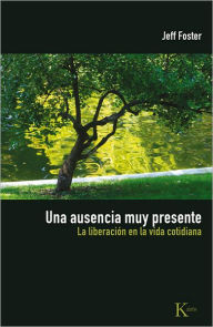 Title: Una ausencia muy presente: La liberacion en la vida cotidiana, Author: Jeff Foster