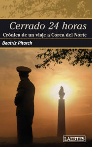 Title: Cerrado 24 horas: Crónica de un viaje a Corea del Norte, Author: Beatriz Martínez Pitarch