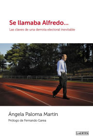 Title: Se llamaba Alfredo...: Las claves de una derrota electoral inevitable, Author: Ángela Paloma Martín Fernández