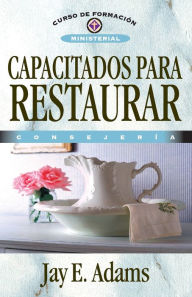 Title: Capacitados para restaurar: Consejería, Author: Jay E. Adams