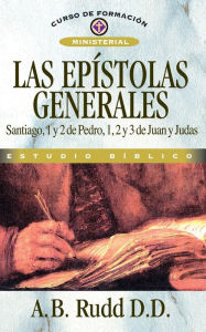 Title: Las epístolas generales: Santiago, 1 y 2 de Pedro, 1, 2 y 3 de Juan y Judas, Author: A.B. Rudd