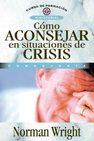 Title: Cómo aconsejar en situaciones de crisis, Author: Norman Wright