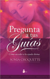 Title: Pregunta a tus guías: Cómo acceder a la ayuda divina (Ask Your Guides: Connecting to Your Divine Support System), Author: Sonia Choquette