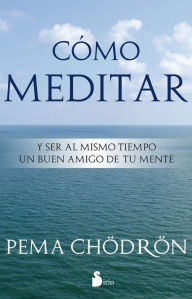 Title: Cómo meditar: Llegando a ser un buen amigo de tu mente, Author: Pema Chödrön