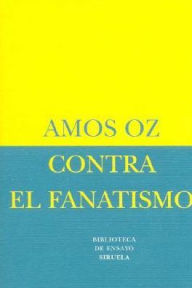 Title: Contra el fanatismo (How to Cure a Fanatic), Author: Amos Oz