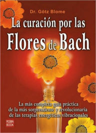 Title: La curacion por las flores de Bach: La mas completa guia practica de la mas sorprendente y revolucionaria de las terapias energeticas vibracionales, Author: Gotz Blome