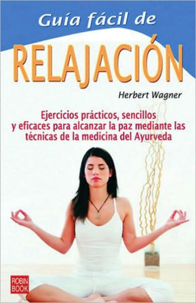 Guï¿½a fï¿½cil de la relajaciï¿½n: Ejercicios prï¿½cticos, sencillos y eficaces para alcanzar la paz mediante las tï¿½cnicas de la medicina del Ayurveda