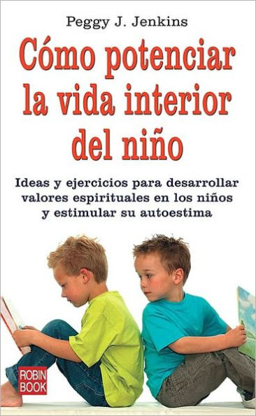 Cï¿½mo potenciar la vida interior del niï¿½o: Ideas y ejercicos para desarollar valores espirituales en los niï¿½os y estimular su autoestima