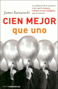 Title: Cien mejor que uno: La sabiduría de la multitud o por qué la mayoría siempre es más inteligente que la minoría, Author: James Surowiecki