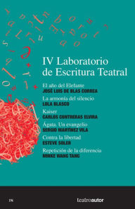 Title: IV Laboratorio de Escritura Teatral (LET): El año del Elefante - La armonía del silencio - Kaiser - Ágata. Un evangelio - Contra la libertad - Repetición de la diferencia, Author: José Luis de Blas Correa