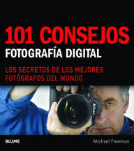 Title: 101 consejos: Fotografï¿½a digital: Los secretos de los mejores fotï¿½grafos del mundo, Author: Michael Freeman