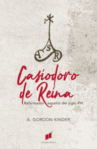 Title: Casiodoro de Reina: Reformador español del siglo XVI, Author: Arthur Gordon Kinder