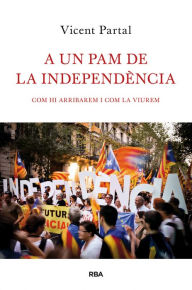 Title: A un pam de la independència: Com hi arribarem i com la viurem, Author: Vicent Partal
