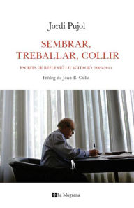 Title: Sembrar, treballar, recollir: Escrits de reflexió i d'agitació, 2005-2011, Author: Jordi Pujol