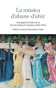 Title: La música d'abans-d'ahir: Antologia d'articles de la Revista Musical Catalana. 1904-1936, Author: Mercedes Conde