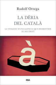 Title: La dèria del català: La vitalitat d'una llengua que desmenteix el seu destí, Author: Rudolf Ortega