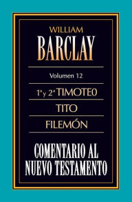 Title: Comentario al N.T. Vol. 12 - 1a y 2a Timoteo, Tito, Filemón, Author: William Barclay