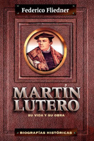 Title: Martín Lutero: Su vida y su obra, Author: Federico Fliedner