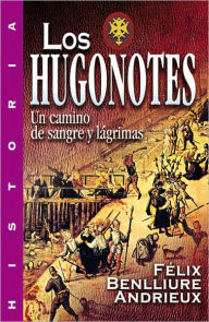 Title: Los Hugonotes. Un camino de sangre y lagrimas, Author: Felix Benilliure