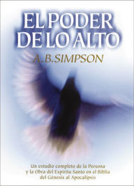 Title: El poder de lo alto: Un estudio completo de la Persona y la obra del Espíritu Santo en la Biblia, desde el Génesis hasta el Apocalipsis, Author: A. B. Simpson