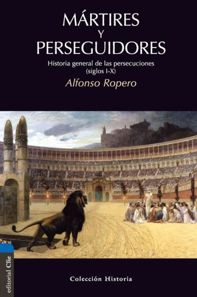 Mártires y perseguidores: Historia de la iglesia desde el sufrimiento y la persecución (siglos I-X)