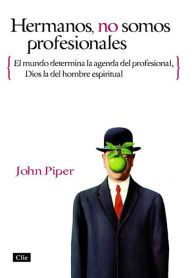 Title: Hermanos, no somos profesionales: El mundo determina la agenda del profesional, Dios la del hombre espiritual, Author: John Piper