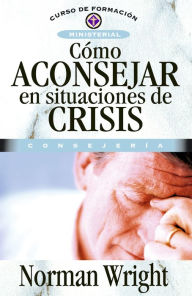 Title: Cómo aconsejar en situaciones de crisis, Author: Norman Wright