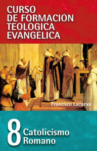 Title: CFT 08 - Catolicismo Romano: Curso de formación teologica evangelica, Author: Francisco Lacueva Lafarga