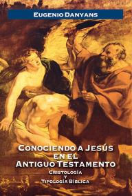 Title: Conociendo a Jesús en el Antiguo Testamento: Cristología y Tipología Bíblica, Author: Eugenio Danyans de La Cinna