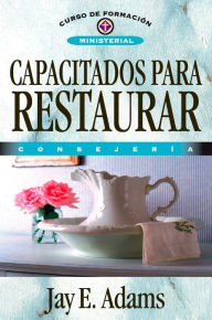 Title: Capacitados para restaurar: Consejería, Author: Jay E. Adams