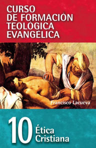 Title: CFT 10 - Ética cristiana: Curso de formación teológica evangélica, Author: Francisco Lacueva Lafarga