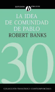 Title: La idea de comunidad de Pablo: Escenario cultural de las iglesias primitivas que se reunían en las casas, Author: Robert Banks