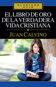 Title: El libro de Oro de la verdadera vida cristiana, Author: Juan Calvino