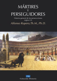 Title: Mártires y perseguidores: Historia general de las persecuciones (Siglos I-X), Author: Alfonso Ropero Berdoza