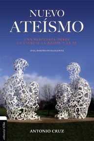 Title: Nuevo ateísmo: Una respuesta desde la ciencia, la razón y la fe o el diseño inteligente, Author: Antonio Cruz