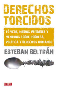 Title: Derechos torcidos: Tópicos, medias verdades y mentiras sobre pobreza, política y derechos humanos, Author: Esteban Beltrán