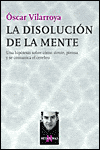 La Disolución de la Mente: Una Hipótesis Sobre Cómo Siente, Piensa y Se Comunica el Cerebro