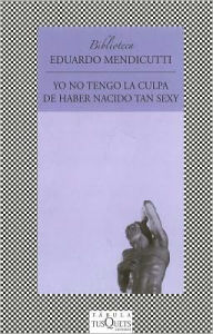Title: Yo No Tengo la Culpa de Haber Nacido Tan Sexy (I'm Not to Blame for Having Been Born So Sexy), Author: Eduardo Mendicutti